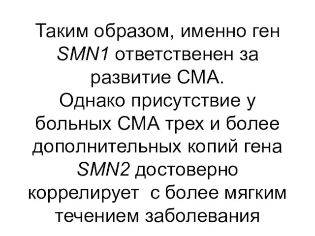 Таким образом, именно ген SMN1 ответственен за развитие СМА. Однако присутствие