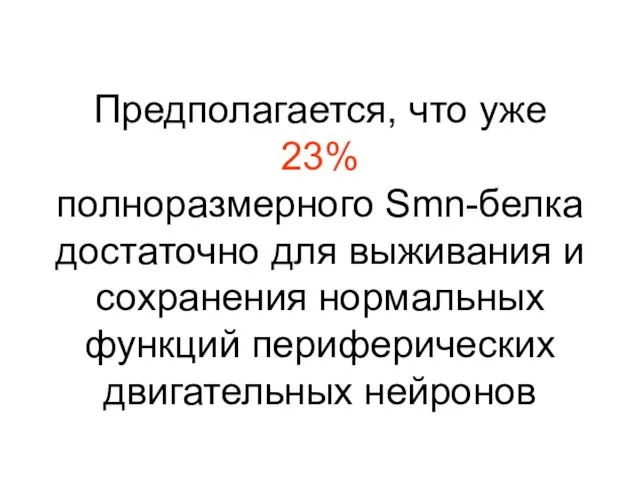 Предполагается, что уже 23% полноразмерного Smn-белка достаточно для выживания и сохранения нормальных функций периферических двигательных нейронов