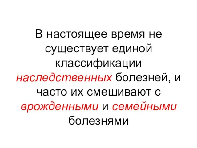 В настоящее время не существует единой классификации наследственных болезней, и часто