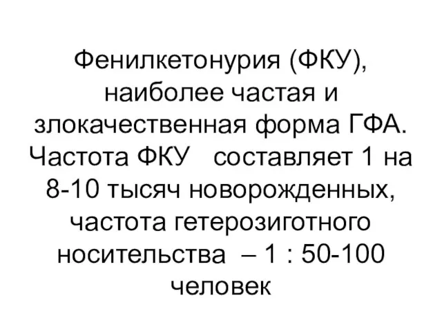 Фенилкетонурия (ФКУ), наиболее частая и злокачественная форма ГФА. Частота ФКУ составляет