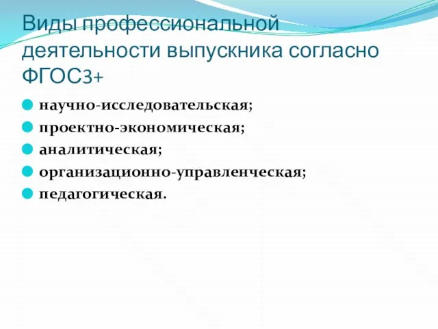 Виды профессиональной деятельности выпускника согласно ФГОС3+ научно-исследовательская; проектно-экономическая; аналитическая; организационно-управленческая; педагогическая.