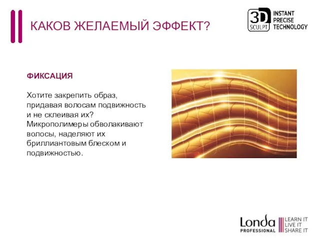 КАКОВ ЖЕЛАЕМЫЙ ЭФФЕКТ? ФИКСАЦИЯ Хотите закрепить образ, придавая волосам подвижность и