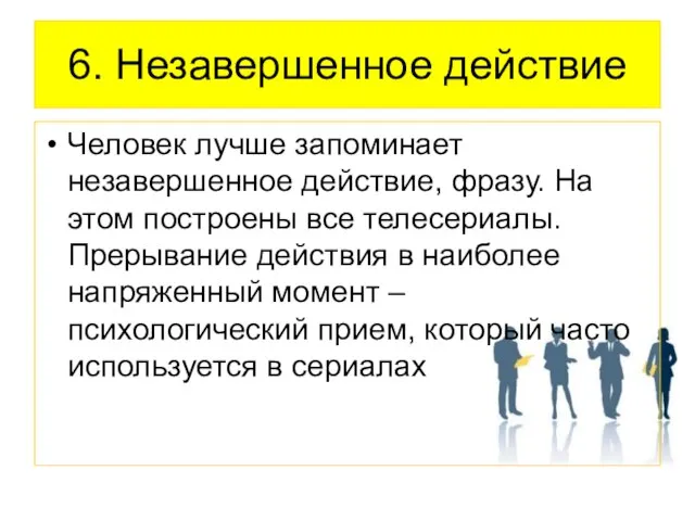 6. Незавершенное действие Человек лучше запоминает незавершенное действие, фразу. На этом