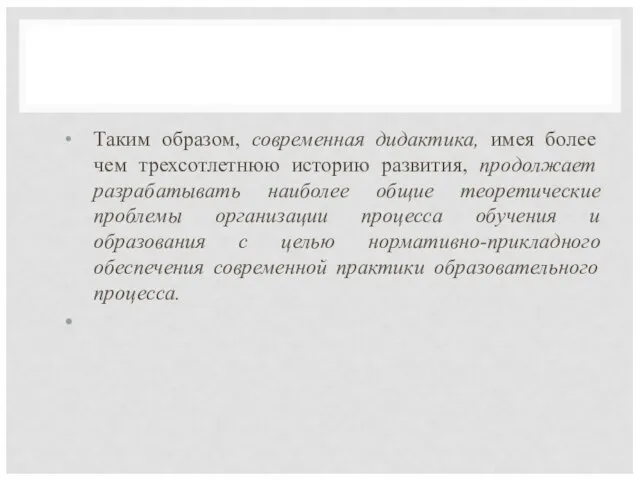 Таким образом, современная дидактика, имея более чем трехсотлетнюю историю развития, продолжает