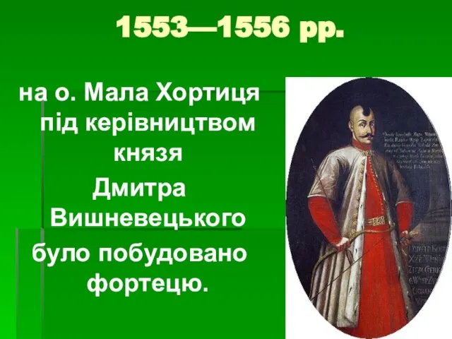 1553—1556 pp. на о. Мала Хортиця під керівництвом князя Дмитра Вишневецького було побудовано фортецю.