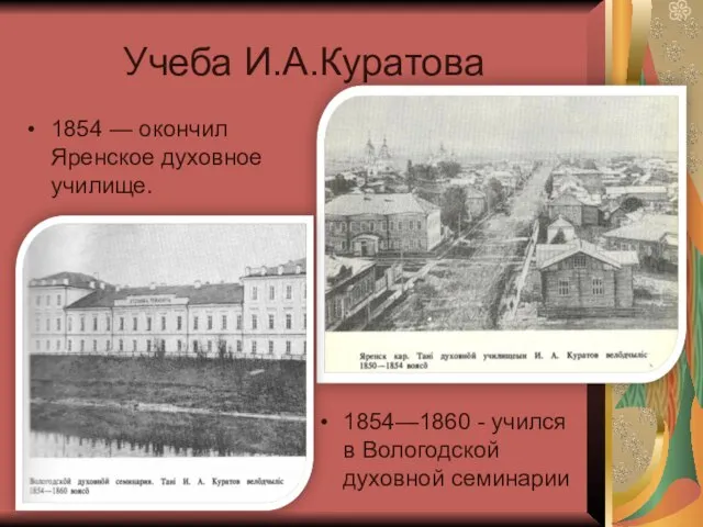 Учеба И.А.Куратова 1854 — окончил Яренское духовное училище. 1854—1860 - учился в Вологодской духовной семинарии