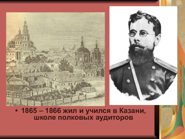 1865 – 1866 жил и учился в Казани, школе полковых аудиторов