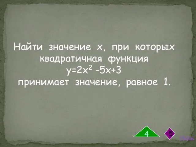 Найти значение х, при которых квадратичная функция у=2х2 -5х+3 принимает значение, равное 1. Назад 4 5