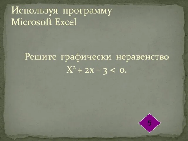 Решите графически неравенство Х2 + 2х – 3 Используя программу Microsoft Excel 5