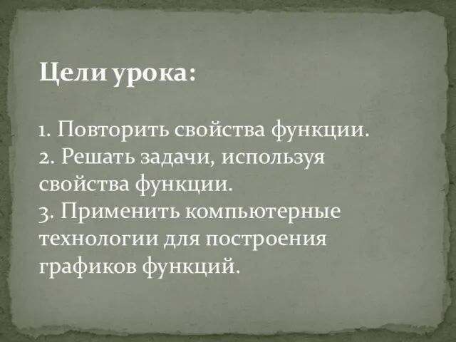 Цели урока: 1. Повторить свойства функции. 2. Решать задачи, используя свойства