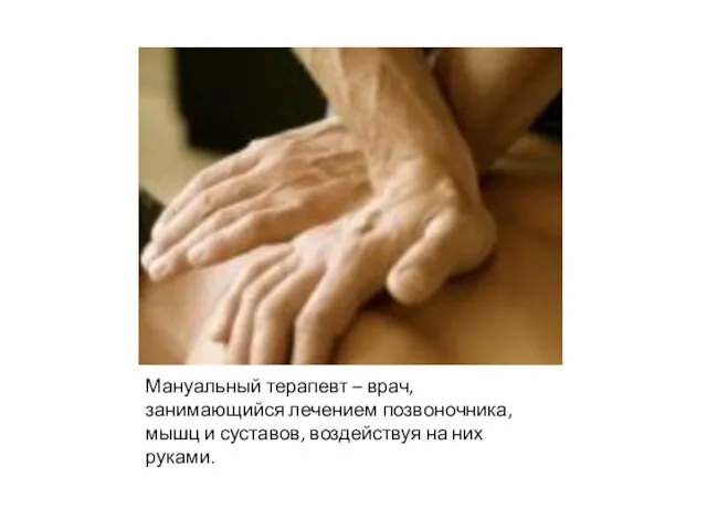 Мануальный терапевт – врач, занимающийся лечением позвоночника, мышц и суставов, воздействуя на них руками.