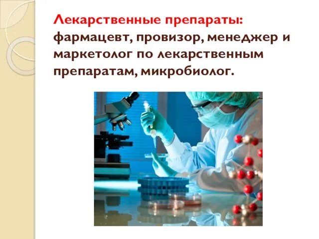 Лекарственные препараты: фармацевт, провизор, менеджер и маркетолог по лекарственным препаратам, микробиолог.