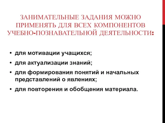 ЗАНИМАТЕЛЬНЫЕ ЗАДАНИЯ МОЖНО ПРИМЕНЯТЬ ДЛЯ ВСЕХ КОМПОНЕНТОВ УЧЕБНО-ПОЗНАВАТЕЛЬНОЙ ДЕЯТЕЛЬНОСТИ: для мотивации