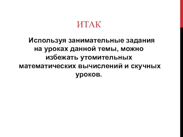 ИТАК Используя занимательные задания на уроках данной темы, можно избежать утомительных математических вычислений и скучных уроков.