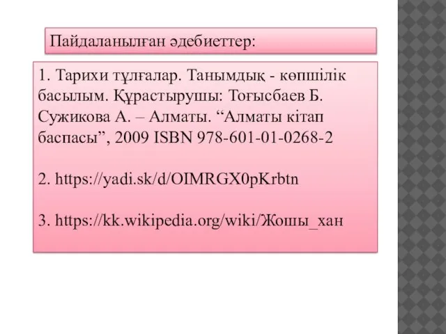 Пайдаланылған әдебиеттер: 1. Тарихи тұлғалар. Танымдық - көпшілік басылым. Құрастырушы: Тоғысбаев