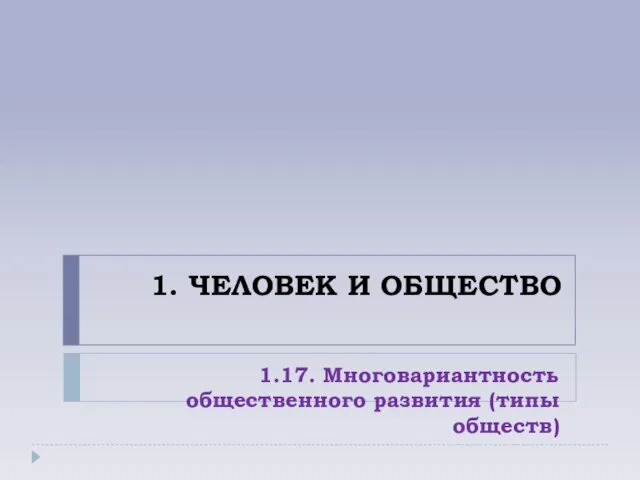 1. ЧЕЛОВЕК И ОБЩЕСТВО 1.17. Многовариантность общественного развития (типы обществ)