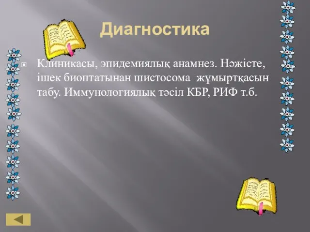 Диагностика Клиникасы, эпидемиялық анамнез. Нәжісте, ішек биоптатынан шистосома жұмыртқасын табу. Иммунологиялық тәсіл КБР, РИФ т.б.