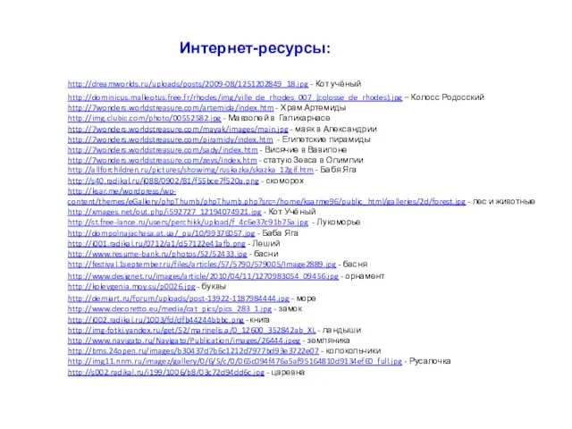 Интернет-ресурсы: http://dreamworlds.ru/uploads/posts/2009-08/1251202849_18.jpg - Кот учёный http://dominicus.malleotus.free.fr/rhodes/img/ville_de_rhodes_007_(colosse_de_rhodes).jpg – Колосс Родосский http://7wonders.worldstreasure.com/artemida/index.htm -