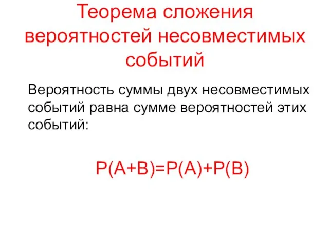 Теорема сложения вероятностей несовместимых событий Вероятность суммы двух несовместимых событий равна сумме вероятностей этих событий: Р(А+В)=Р(А)+Р(В)