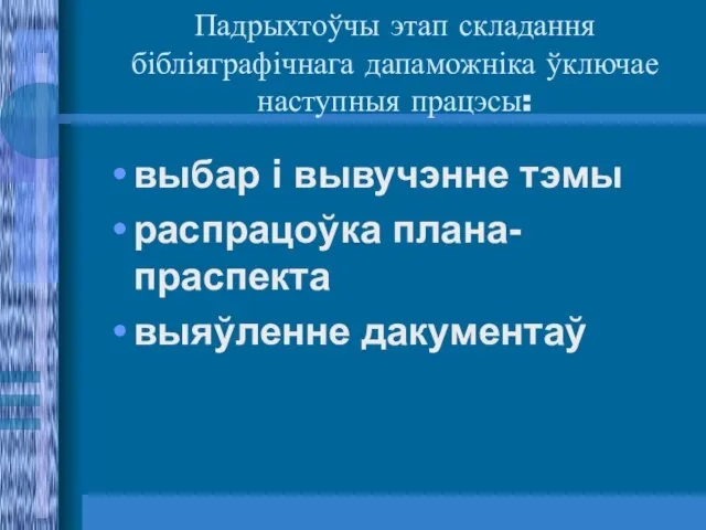 Падрыхтоўчы этап складання бібліяграфічнага дапаможніка ўключае наступныя працэсы: выбар і вывучэнне тэмы распрацоўка плана-праспекта выяўленне дакументаў