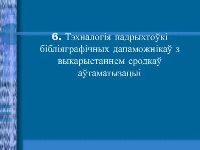 6. Тэхналогія падрыхтоўкі бібліяграфічных дапаможнікаў з выкарыстаннем сродкаў аўтаматызацыі