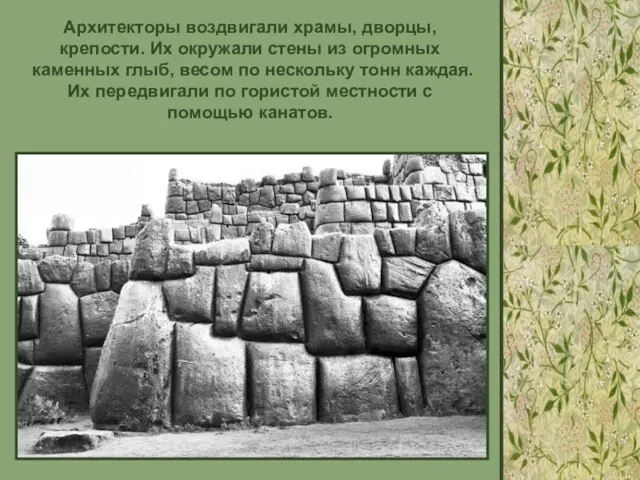 Архитекторы воздвигали храмы, дворцы, крепости. Их окружали стены из огромных каменных