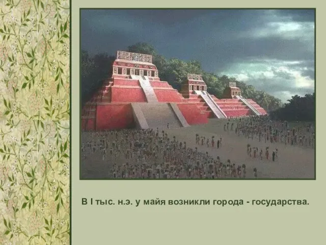 В I тыс. н.э. у майя возникли города - государства.