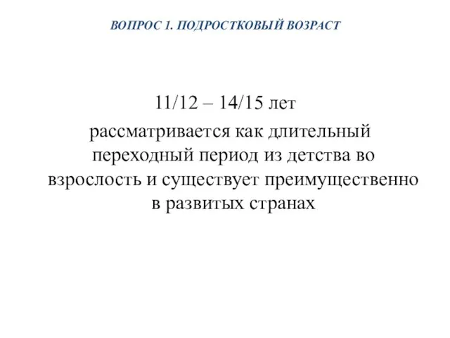 ВОПРОС 1. ПОДРОСТКОВЫЙ ВОЗРАСТ 11/12 – 14/15 лет рассматривается как длительный