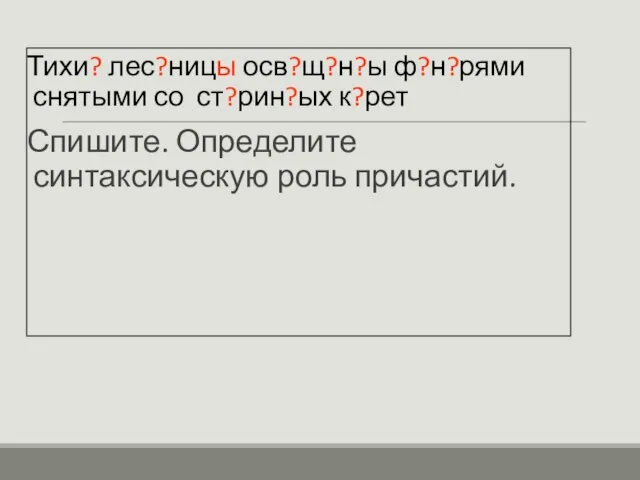 Тихи? лес?ницы осв?щ?н?ы ф?н?рями снятыми со ст?рин?ых к?рет Спишите. Определите синтаксическую роль причастий.