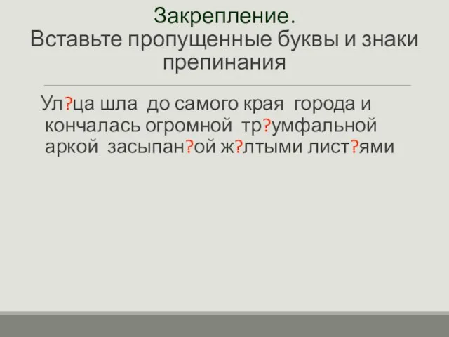 Закрепление. Вставьте пропущенные буквы и знаки препинания Ул?ца шла до самого