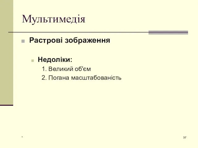 * Мультимедія Растрові зображення Недоліки: 1. Великий об'єм 2. Погана масштабованість