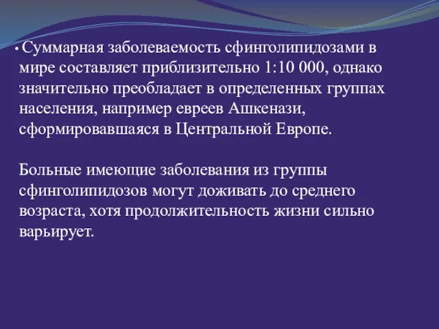 Суммарная заболеваемость сфинголипидозами в мире составляет приблизительно 1:10 000, однако значительно