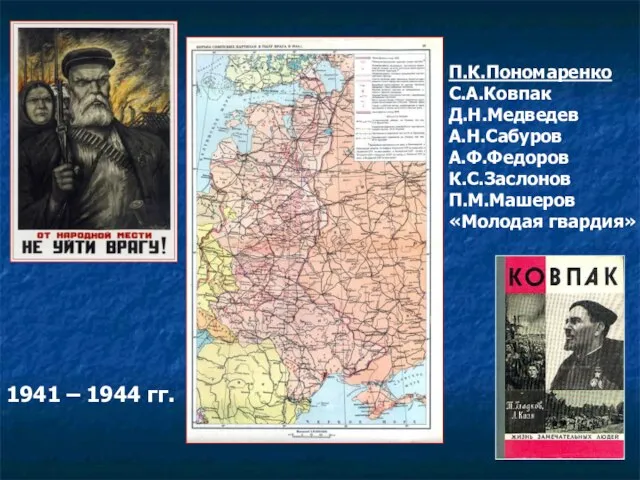 1941 – 1944 гг. П.К.Пономаренко С.А.Ковпак Д.Н.Медведев А.Н.Сабуров А.Ф.Федоров К.С.Заслонов П.М.Машеров «Молодая гвардия»