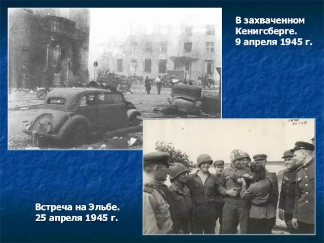 В захваченном Кенигсберге. 9 апреля 1945 г. Встреча на Эльбе. 25 апреля 1945 г.