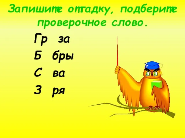 Запишите отгадку, подберите проверочное слово. Гр за Б бры С ва З ря