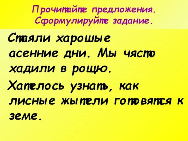 Прочитайте предложения. Сформулируйте задание. Стаяли харошые асенние дни. Мы чясто хадили