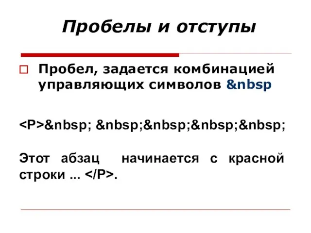 Пробелы и отступы Пробел, задается комбинацией управляющих символов &nbsp &nbsp; &nbsp;&nbsp;&nbsp;&nbsp;