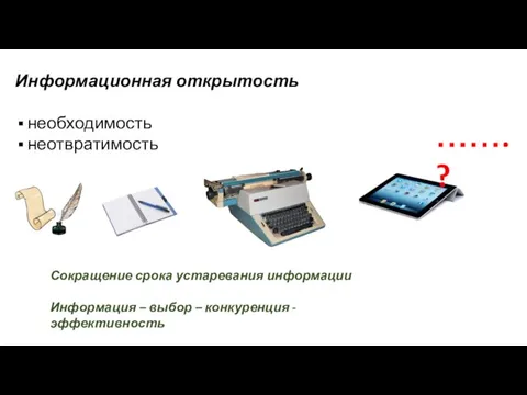 …….? Информационная открытость необходимость неотвратимость Сокращение срока устаревания информации Информация – выбор – конкуренция - эффективность