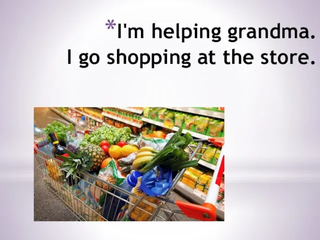 I'm helping grandma. I go shopping at the store.