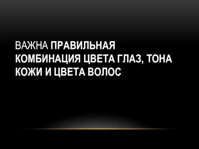 ВАЖНА ПРАВИЛЬНАЯ КОМБИНАЦИЯ ЦВЕТА ГЛАЗ, ТОНА КОЖИ И ЦВЕТА ВОЛОС