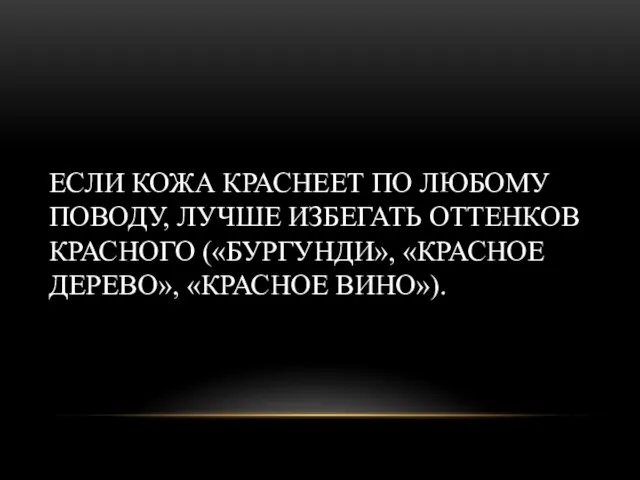 ЕСЛИ КОЖА КРАСНЕЕТ ПО ЛЮБОМУ ПОВОДУ, ЛУЧШЕ ИЗБЕГАТЬ ОТТЕНКОВ КРАСНОГО («БУРГУНДИ», «КРАСНОЕ ДЕРЕВО», «КРАСНОЕ ВИНО»).