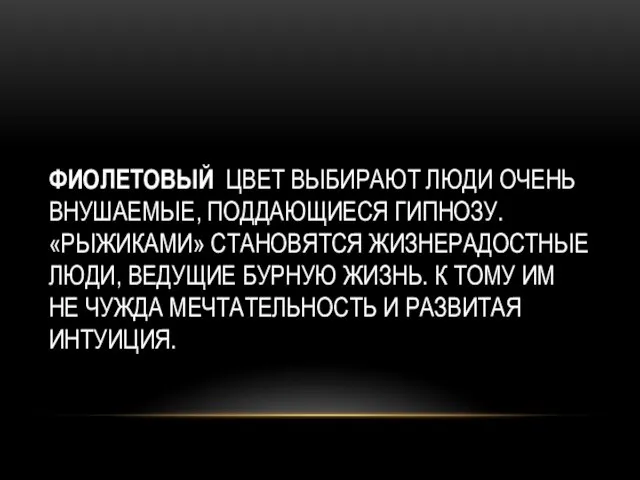 ФИОЛЕТОВЫЙ ЦВЕТ ВЫБИРАЮТ ЛЮДИ ОЧЕНЬ ВНУШАЕМЫЕ, ПОДДАЮЩИЕСЯ ГИПНОЗУ. «РЫЖИКАМИ» СТАНОВЯТСЯ ЖИЗНЕРАДОСТНЫЕ