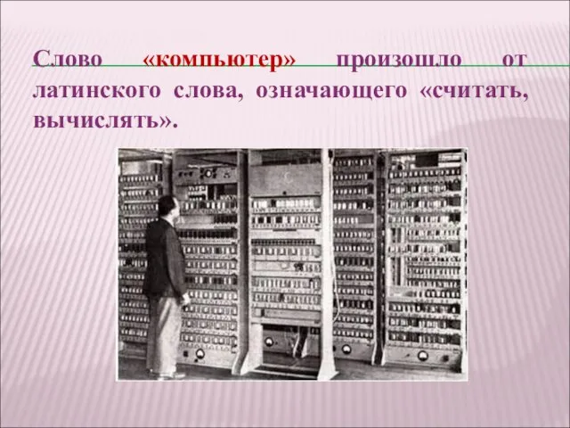 Слово «компьютер» произошло от латинского слова, означающего «считать, вычислять».