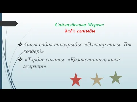 Сайлаубекова Мереке 8«Г» сыныбы Ашық сабақ тақырыбы: «Электр тогы. Ток көздері» «Тәрбие сағаты: «Қазақстанның киелі жерлері»