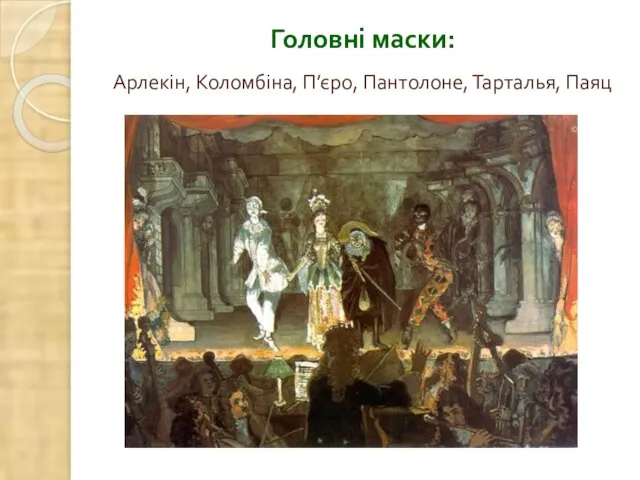 Головні маски: Арлекін, Коломбіна, П’єро, Пантолоне, Тарталья, Паяц