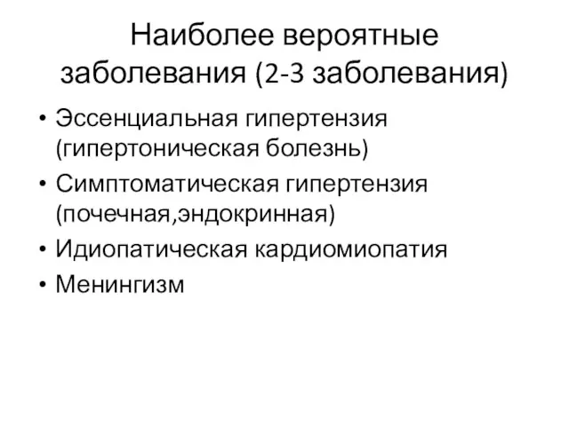 Наиболее вероятные заболевания (2-3 заболевания) Эссенциальная гипертензия (гипертоническая болезнь) Симптоматическая гипертензия(почечная,эндокринная) Идиопатическая кардиомиопатия Менингизм