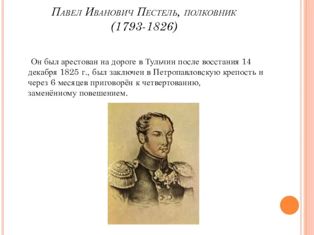 Павел Иванович Пестель, полковник (1793-1826) Он был арестован на дороге в