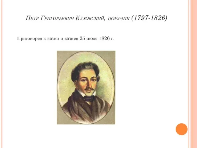 Петр Григорьевич Каховский, поручик (1797-1826) Приговорен к казни и казнен 25 июля 1826 г.