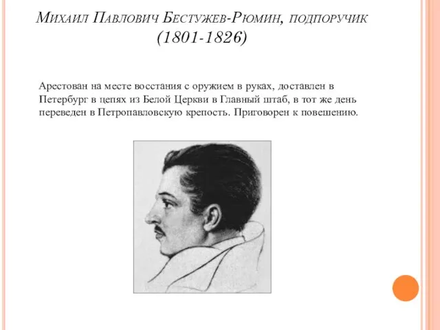 Михаил Павлович Бестужев-Рюмин, подпоручик (1801-1826) Арестован на месте восстания с оружием