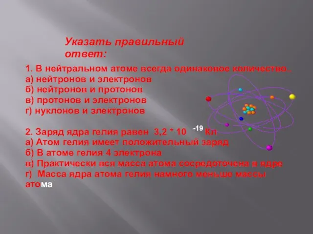 Указать правильный ответ: 1. В нейтральном атоме всегда одинаковое количество.. а)